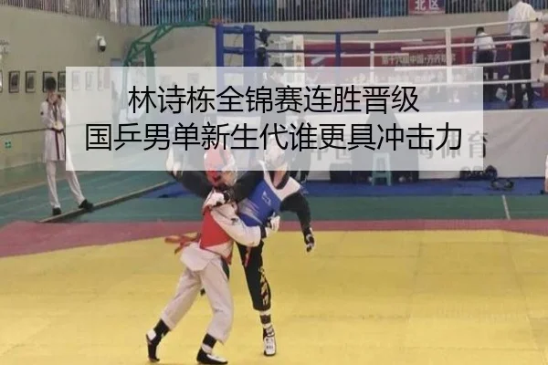 林诗栋全锦赛连胜晋级 国乒男单新生代谁更具冲击力